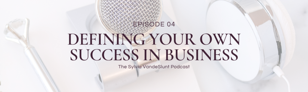 Header image for blog post. Says "Episode 04: Defining Your Own Success In Business - The Sylvia VandeSlunt Podcast"