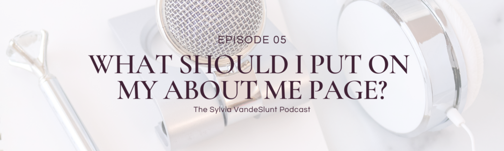 Header image for blog post. Says "Episode 05 - What Should I Put on My About Me Page? - The Sylvia VandeSlunt Podcast"