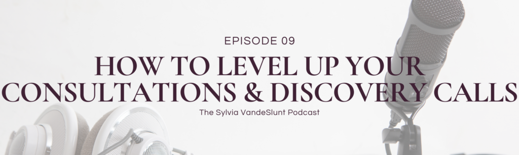 Header image for blog post. Says "Episode 09 - How to Level Up Your Consultations & Discovery Calls - The Sylvia VandeSlunt Podcast"